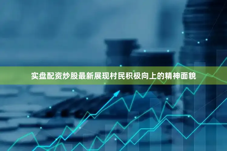 实盘配资炒股最新展现村民积极向上的精神面貌