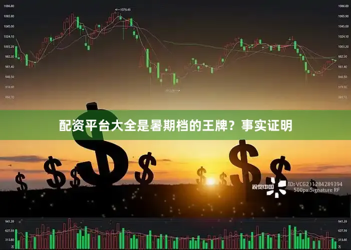 配资平台大全是暑期档的王牌？事实证明