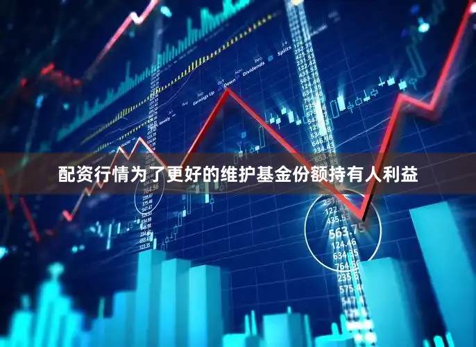 配资行情为了更好的维护基金份额持有人利益