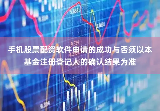 手机股票配资软件申请的成功与否须以本基金注册登记人的确认结果为准
