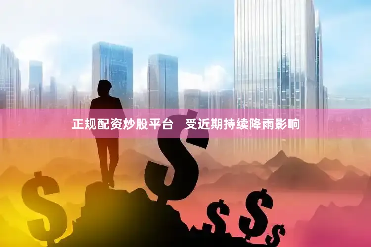 正规配资炒股平台   受近期持续降雨影响