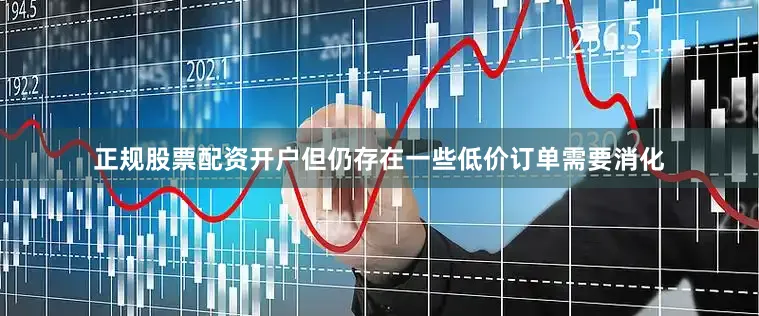 正规股票配资开户但仍存在一些低价订单需要消化