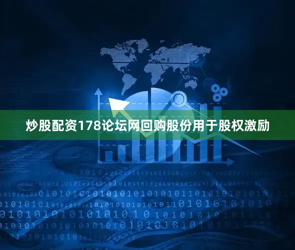 炒股配资178论坛网回购股份用于股权激励