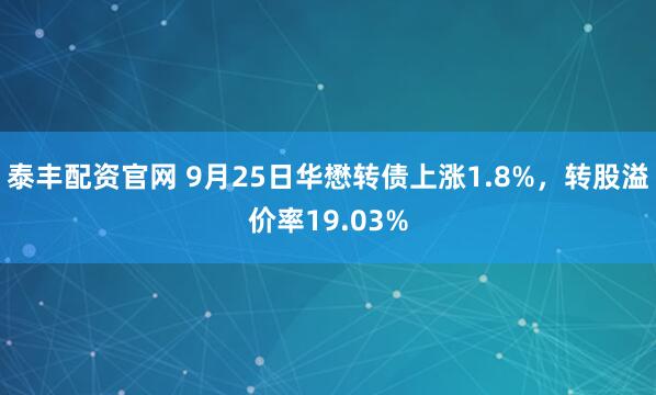泰丰配资官网 9月25日华懋转债上涨1.8%，转股溢价率19.03%
