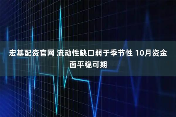宏基配资官网 流动性缺口弱于季节性 10月资金面平稳可期
