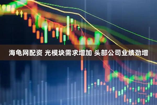 海龟网配资 光模块需求增加 头部公司业绩劲增