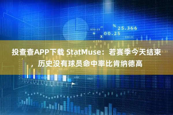 投查查APP下载 StatMuse：若赛季今天结束，历史没有球员命中率比肯纳德高