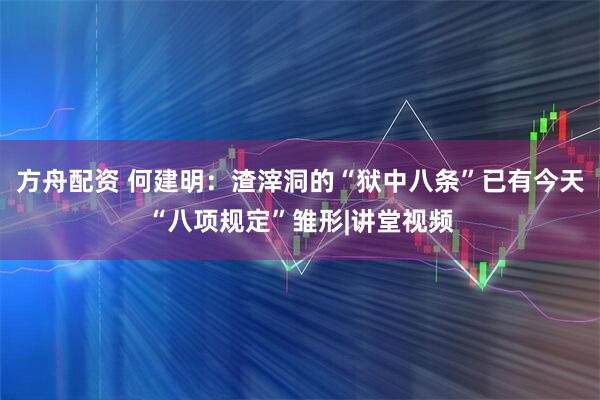 方舟配资 何建明：渣滓洞的“狱中八条”已有今天“八项规定”雏形|讲堂视频