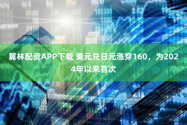 翼林配资APP下载 美元兑日元涨穿160,为2024年以来首次