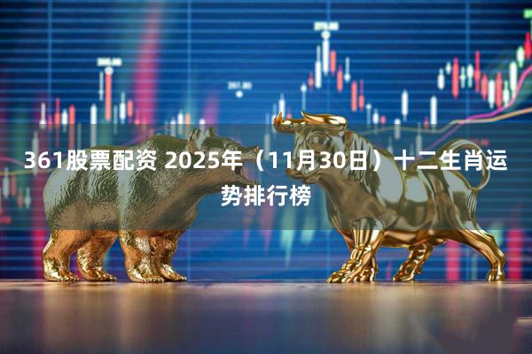 361股票配资 2025年（11月30日）十二生肖运势排行榜
