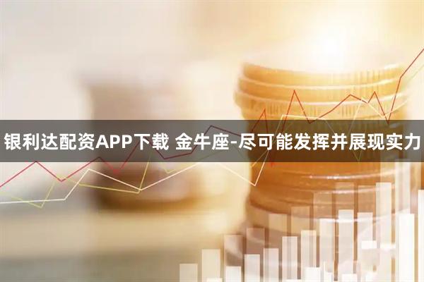 银利达配资APP下载 金牛座-尽可能发挥并展现实力