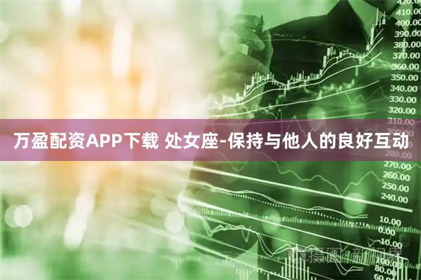 万盈配资APP下载 处女座-保持与他人的良好互动