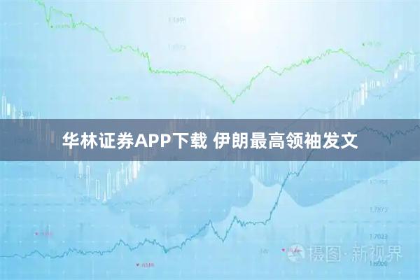 华林证券APP下载 伊朗最高领袖发文