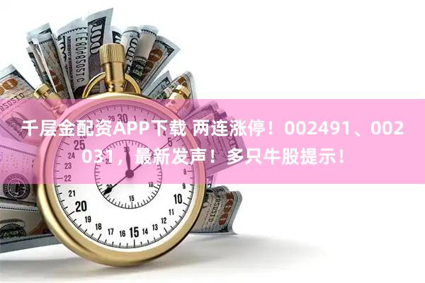 千层金配资APP下载 两连涨停！002491、002031，最新发声！多只牛股提示！